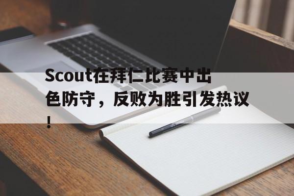 Scout在拜仁比赛中出色防守，反败为胜引发热议！的简单介绍-ayx爱游戏官方入口